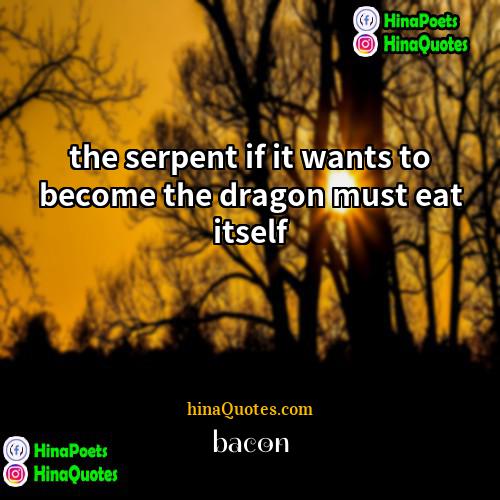 bacon Quotes | the serpent if it wants to become